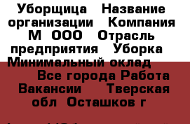 Уборщица › Название организации ­ Компания М, ООО › Отрасль предприятия ­ Уборка › Минимальный оклад ­ 14 000 - Все города Работа » Вакансии   . Тверская обл.,Осташков г.